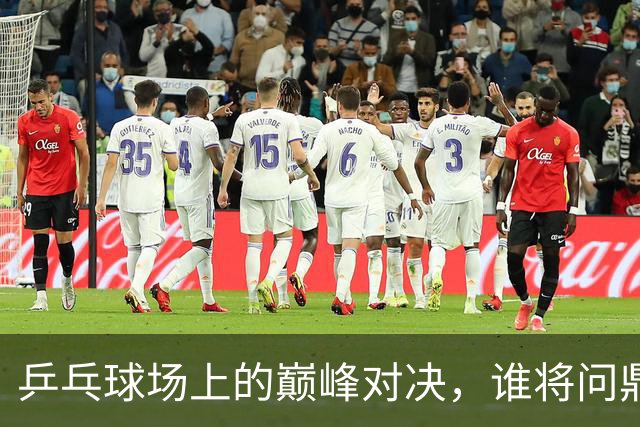 乒乓球场上的巅峰对决，谁将问鼎女单？